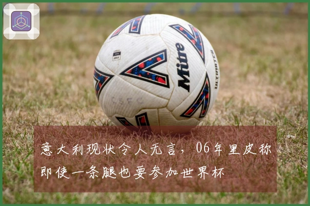 意大利现状令人无言，06年里皮称即使一条腿也要参加世界杯