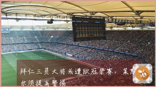 拜仁三员大将或遭欧冠禁赛，莱默尔须提高警惕