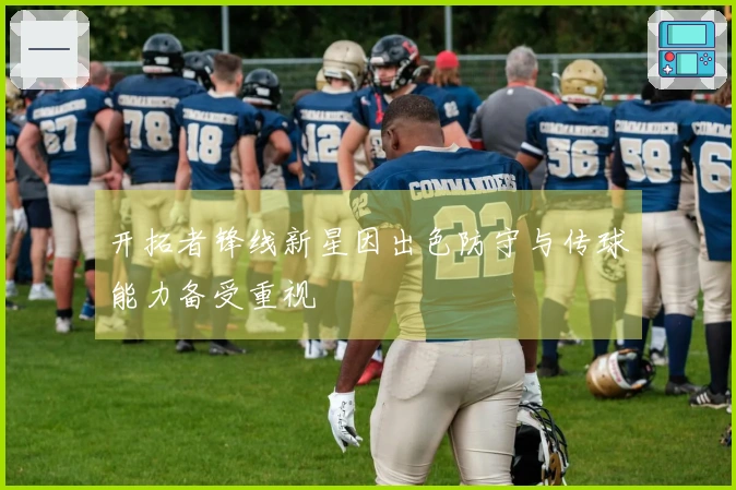 开拓者锋线新星因出色防守与传球能力备受重视