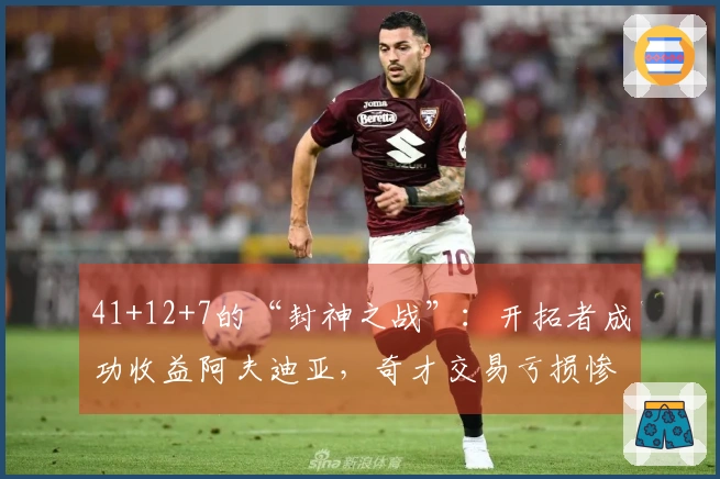 41+12+7的“封神之战”：开拓者成功收益阿夫迪亚，奇才交易亏损惨重！