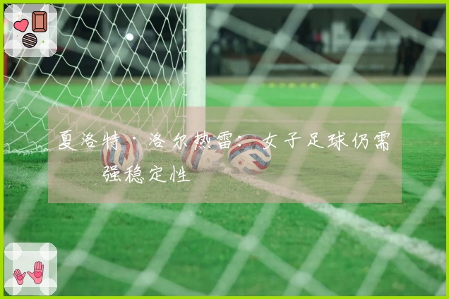 夏洛特·洛尔热雷：女子足球仍需增强稳定性