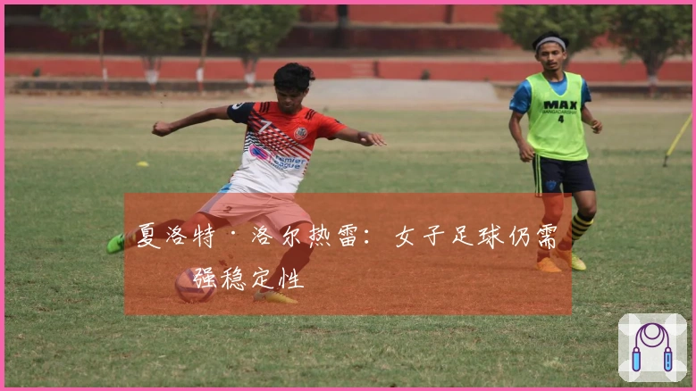 夏洛特·洛尔热雷：女子足球仍需增强稳定性
