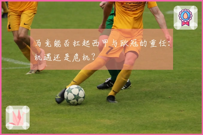 马竞能否扛起西甲与欧冠的重任：机遇还是危机？