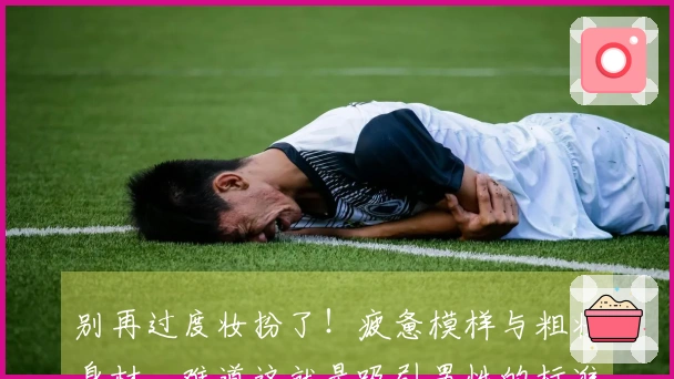 别再过度妆扮了！疲惫模样与粗壮身材，难道这就是吸引男性的标准？