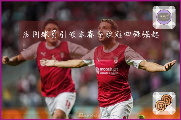 法国球员引领本赛季欧冠四强崛起！