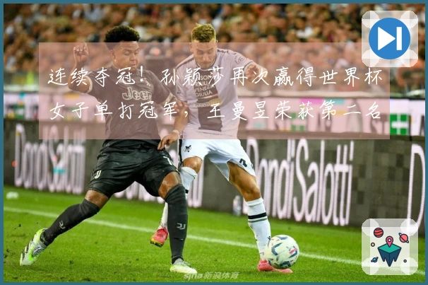 连续夺冠！孙颖莎再次赢得世界杯女子单打冠军，王曼昱荣获第二名