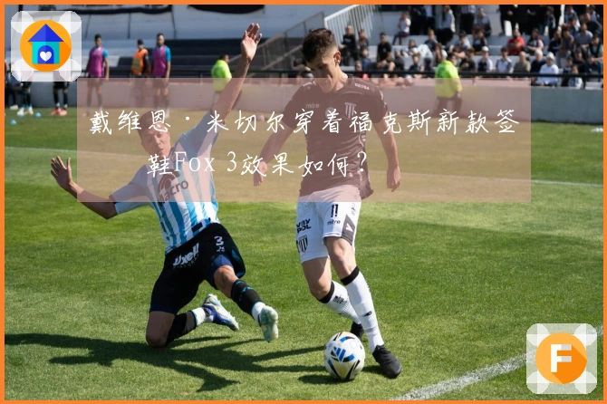 戴维恩·米切尔穿着福克斯新款签名鞋Fox 3效果如何？
