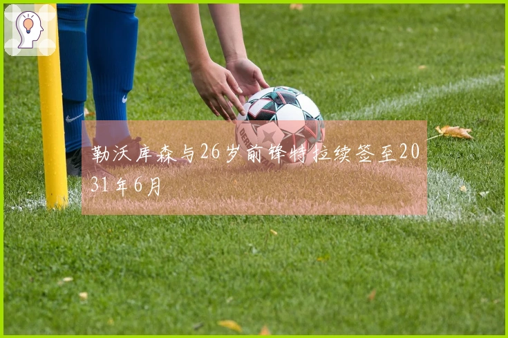 勒沃库森与26岁前锋特拉续签至2031年6月